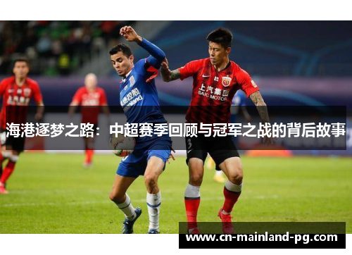 海港逐梦之路:中超赛季回顾与冠军之战的背后故事 海港逐梦之路:中超赛季回顾与冠军之战的背后故事