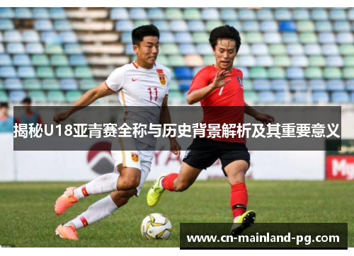 揭秘U18亚青赛全称与历史背景解析及其重要意义