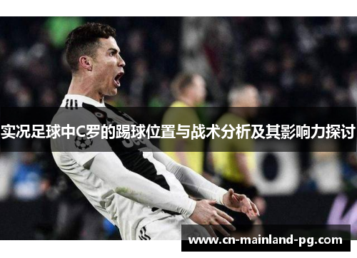 实况足球中C罗的踢球位置与战术分析及其影响力探讨 实况足球中C罗的踢球位置与战术分析及其影响力探讨