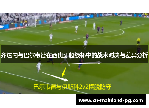 齐达内与巴尔韦德在西班牙超级杯中的战术对决与差异分析