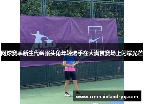 网球赛季新生代崭露头角年轻选手在大满贯赛场上闪耀光芒