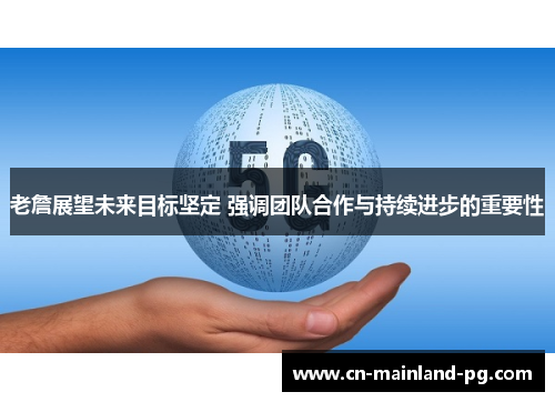 老詹展望未来目标坚定 强调团队合作与持续进步的重要性