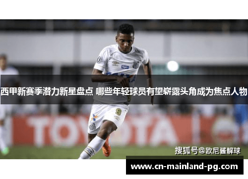 西甲新赛季潜力新星盘点 哪些年轻球员有望崭露头角成为焦点人物