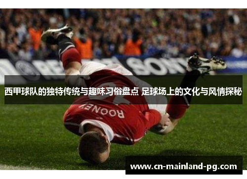 西甲球队的独特传统与趣味习俗盘点 足球场上的文化与风情探秘