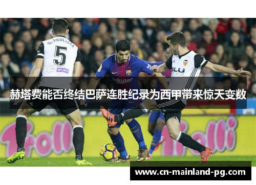 赫塔费能否终结巴萨连胜纪录为西甲带来惊天变数