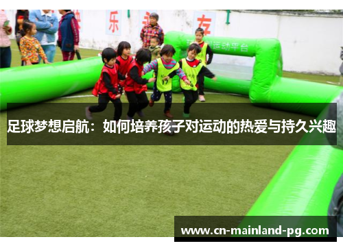 足球梦想启航：如何培养孩子对运动的热爱与持久兴趣