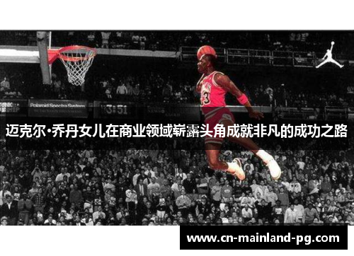 迈克尔·乔丹女儿在商业领域崭露头角成就非凡的成功之路