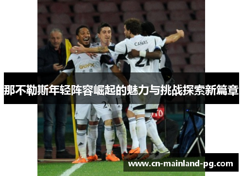 那不勒斯年轻阵容崛起的魅力与挑战探索新篇章