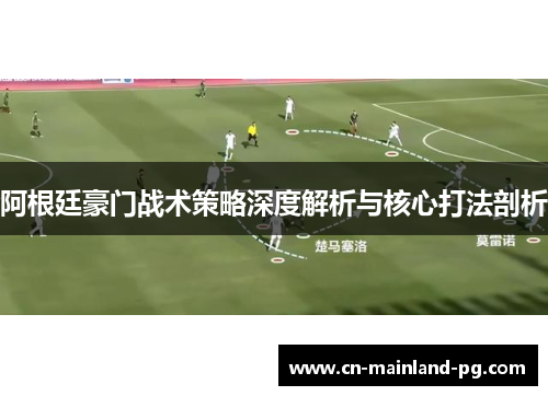 阿根廷豪门战术策略深度解析与核心打法剖析