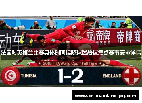 法国对英格兰比赛具体时间揭晓球迷热议焦点赛事安排详情