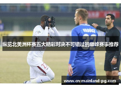纵览北美洲杯赛五大精彩对决不可错过的巅峰赛事推荐