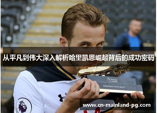 从平凡到伟大深入解析哈里凯恩崛起背后的成功密码