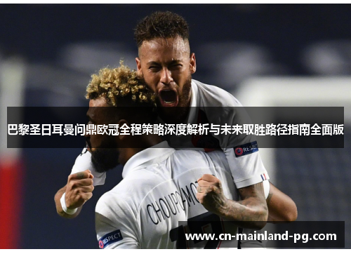 巴黎圣日耳曼问鼎欧冠全程策略深度解析与未来取胜路径指南全面版