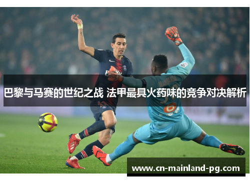 巴黎与马赛的世纪之战 法甲最具火药味的竞争对决解析