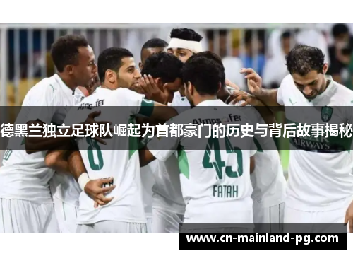 德黑兰独立足球队崛起为首都豪门的历史与背后故事揭秘