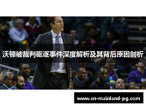 沃顿被裁判驱逐事件深度解析及其背后原因剖析