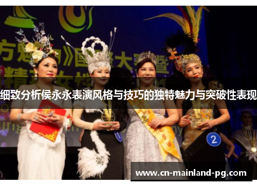 细致分析侯永永表演风格与技巧的独特魅力与突破性表现